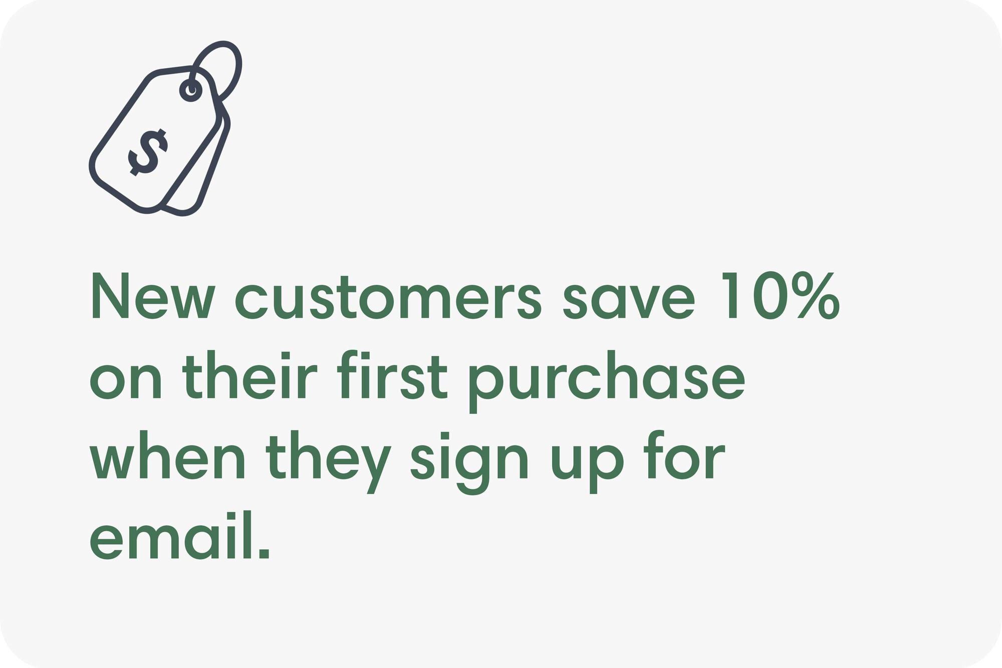 New customers save 10% on their first purchase when they sign up for email.